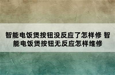 智能电饭煲按钮没反应了怎样修 智能电饭煲按钮无反应怎样维修